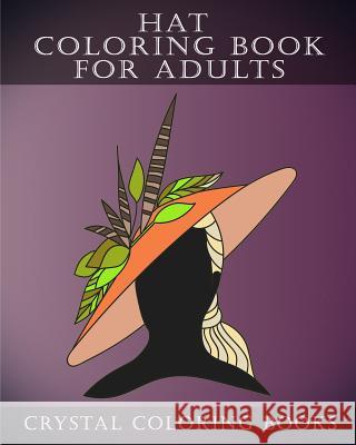 Hat Coloring Book For Adults: 30 Stress Relief Hat Coloring Pages For Adults. A Different Fashion Design On Each Page. Crystal Coloring Books 9781717274670 Createspace Independent Publishing Platform - książka