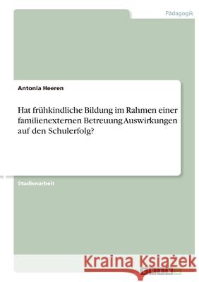 Hat frühkindliche Bildung im Rahmen einer familienexternen Betreuung Auswirkungen auf den Schulerfolg? Antonia Heeren 9783346168863 Grin Verlag - książka