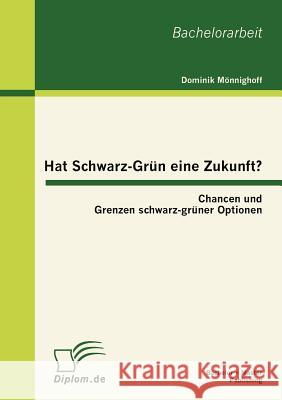 Hat Schwarz-Grün eine Zukunft?: Chancen und Grenzen schwarz-grüner Optionen Mönnighoff, Dominik 9783863413668 Bachelor + Master Publishing - książka