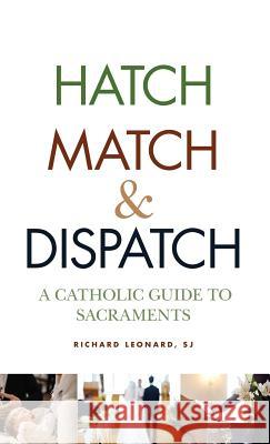 Hatch, Match, and Dispatch: A Catholic Guide to Sacraments Richard Leonard, SJ 9780809106509 Paulist Press International,U.S. - książka