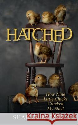 Hatched: How Nine Little Chicks Cracked My Shell Sharon Wallen 9780578322216 Mastery & Me - książka