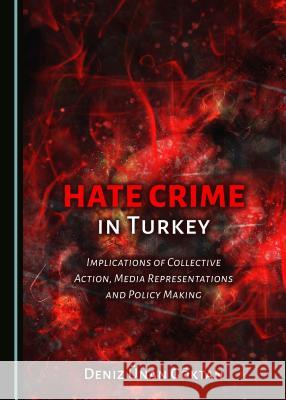 Hate Crime in Turkey: Implications of Collective Action, Media Representations and Policy Making Deniz Anan Gaktan 9781443891202 Cambridge Scholars Publishing - książka