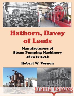 Hathorn, Davey of Leeds. Manufacturers of Steam Pumping Machinery 1872 to 2016 Robert W. Vernon 9781838362102 R Vernon - książka