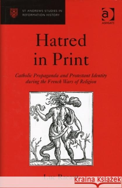 Hatred in Print : Catholic Propaganda and Protestant Identity During the French Wars of Religion Racaut, Luc 9780754602842 St Andrews Studies in Reformation History - książka