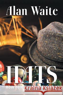 Hats: How Felt Can Save America Waite, Alan E. 9781493184781 Xlibris Corporation - książka