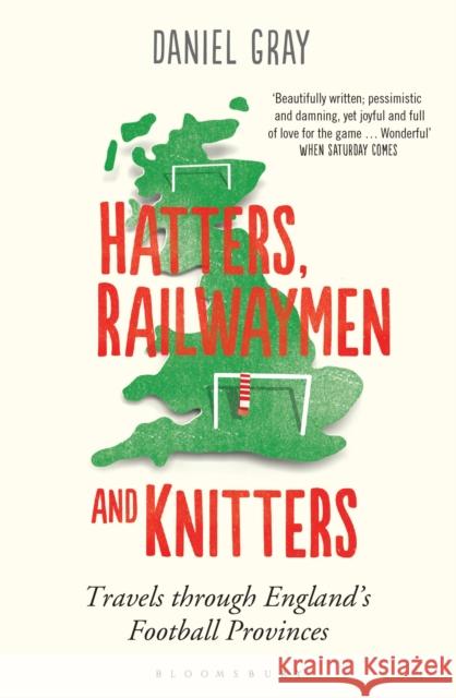 Hatters, Railwaymen and Knitters: Travels through England’s Football Provinces Mr Daniel Gray 9781408830994 Bloomsbury Publishing PLC - książka