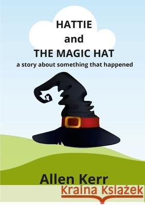 Hattie and the Magic Hat: A story about something that happened Allen Kerr 9781678030933 Lulu.com - książka