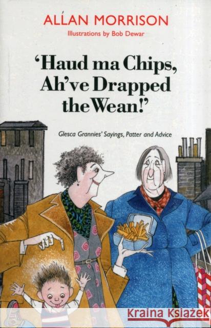 'Haud Ma Chips, Ah've Drapped the Wean!': Glesca Grannies' Sayings, Patter and Advice Allan Morrison 9781908373472  - książka