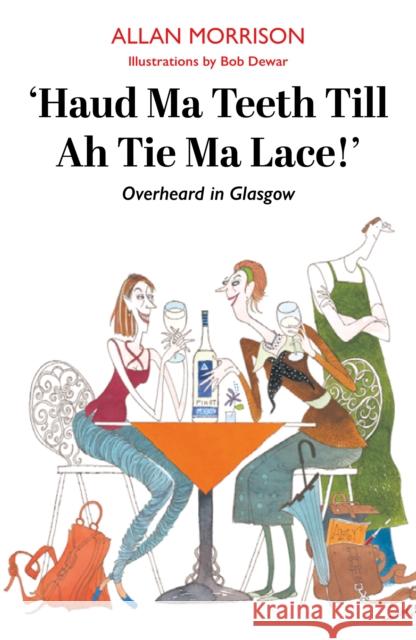 Haud Ma Teeth Till Ah Tie Ma Lace!: Everyday Banter Overheard in Glasgow Allan Morrison 9781804251768 Luath Press Ltd - książka