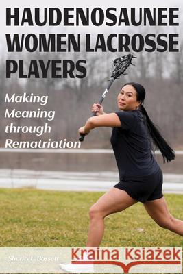 Haudenosaunee Women Lacrosse Players: Making Meaning through Rematriation Sharity L. Bassett 9781611864991 Michigan State University Press - książka