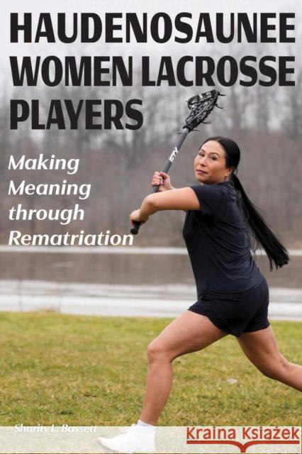 Haudenosaunee Women Lacrosse Players: Making Meaning through Rematriation Sharity L. Bassett 9781611865073 Michigan State University Press - książka
