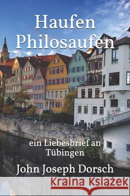 Haufen Philosaufen: ein Liebesbrief an Tübingen Dorsch, John Joseph 9781838535933 John Joseph Dorsch - książka