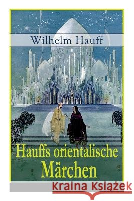 Hauffs orientalische M�rchen: Neun M�rchen aus der exotischen Welt des Orients: Die Geschichte von dem kleinen Muck + Der Zwerg Nase + Das M�rchen vom falschen Prinzen + Die Geschichte von dem Gespens Wilhelm Hauff 9788027318285 e-artnow - książka