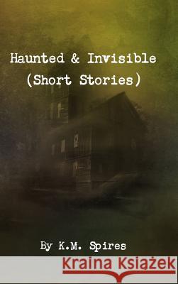 Haunted & Invisible (Short Stories) K. M. Spires 9781304148681 Lulu.com - książka