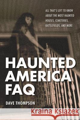 Haunted America FAQ: All That's Left to Know about the Most Haunted Houses, Cemeteries, Battlefields, and More Dave Thompson 9781480392625 Backbeat Books - książka