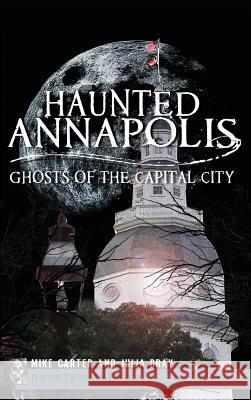 Haunted Annapolis: Ghosts of the Capital City Michael Carter Julia Dray 9781540207616 History Press Library Editions - książka