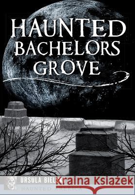 Haunted Bachelors Grove Ursula Bielski 9781467136631 History Press - książka