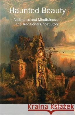 Haunted Beauty: Aesthetics and Mindfulness in the Traditional Ghost Story Tim Weldon 9781608625871 E-Booktime, LLC - książka