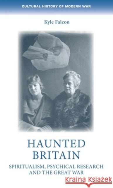 Haunted Britain: Spiritualism, Psychical Research and the Great War Kyle Falcon 9781526164971 Manchester University Press - książka