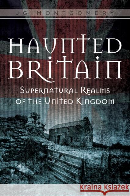 Haunted Britain: Supernatural Realms of the United Kingdom Jg Montgomery 9780764351655 Schiffer Publishing - książka