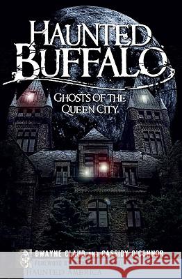 Haunted Buffalo: Ghosts in the Queen City Claud, Dwayne 9781596297753 Haunted America - książka