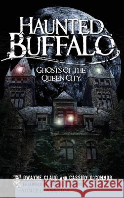 Haunted Buffalo: Ghosts of the Queen City Dwayne Claud Cassidy O'Connor Richard J. Kimmel 9781540220530 History Press Library Editions - książka