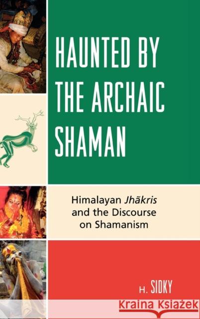 Haunted by the Archaic Shaman: Himalayan Jhakris and the Discourse on Shamanism Sidky, H. 9780739126219 Lexington Books - książka