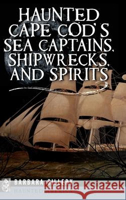 Haunted Cape Cod's Sea Captains, Shipwrecks, and Spirits Barbara Sillery 9781540251589 Pelican Pub Co - książka