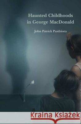 Haunted Childhoods in George MacDonald John Patrick Pazdziora 9789004420595 Brill - książka