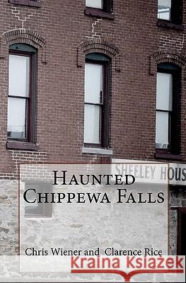 Haunted Chippewa Falls Chris Wiener Clarence Rice 9781449543938 Createspace - książka