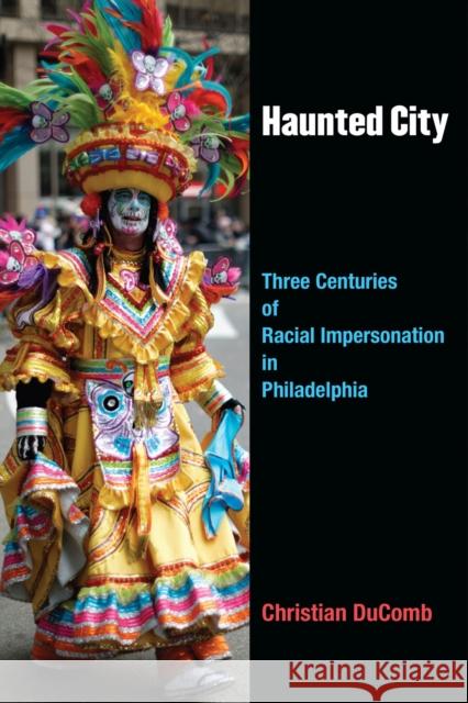 Haunted City: Three Centuries of Racial Impersonation in Philadelphia Christian Ducomb 9780472053582 University of Michigan Press - książka