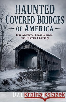 Haunted Covered Bridges Of America Smith, Dalton 9798235948808 Dalton Smith - książka