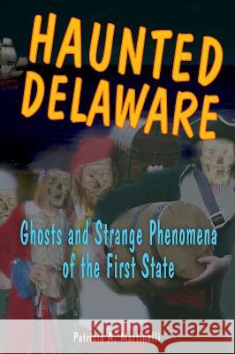 Haunted Delaware: Ghosts and Strange Phenomena of the First State Patricia A. Martinelli 9780811732970 Stackpole Books - książka