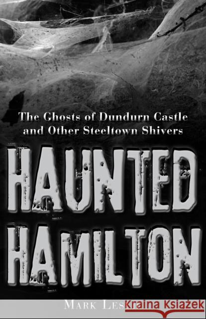 Haunted Hamilton: The Ghosts of Dundurn Castle and Other Steeltown Shivers Mark Leslie 9781459704015 Dundurn Group - książka