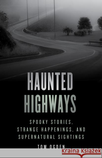 Haunted Highways: Spooky Stories, Strange Happenings, and Supernatural Sightings Tom Ogden 9781493046966 Globe Pequot Press - książka