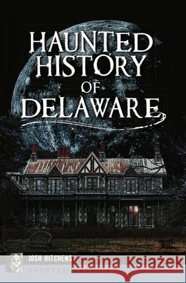 Haunted History of Delaware Josh Hitchens 9781467148825 History Press - książka