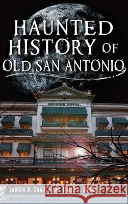 Haunted History of Old San Antonio Lauren M. Swartz James A. Swartz 9781540208286 History Press Library Editions - książka