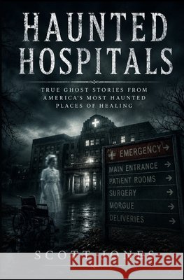 Haunted Hospitals: True Ghost Stories From America's Most Haunted Places of Healing Jones, Scott 9798185067475 Independently Published - książka