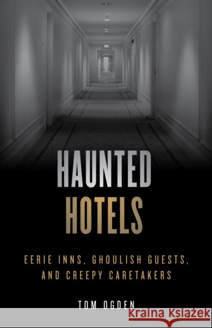 Haunted Hotels: Eerie Inns, Ghoulish Guests, and Creepy Caretakers Tom Ogden 9781493046928 Globe Pequot Press - książka