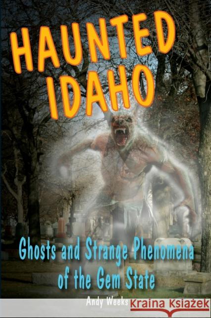 Haunted Idaho: Ghosts and Strange Phenomena of the Gem State Andy Weeks 9780811711760 Stackpole Books - książka