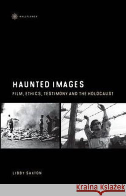 Haunted Images: Film, Ethics, Testimony, and the Holocaust Saxton, Libby 9781905674367 Wallflower Press - książka