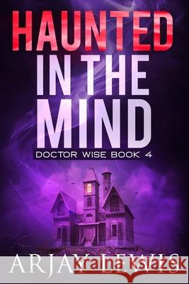 Haunted In The Mind: Doctor Wise Book 4 Arjay Lewis, Marianne Nowicki 9781717583543 Createspace Independent Publishing Platform - książka