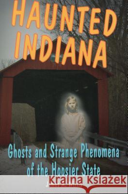 Haunted Indiana: Ghosts and Strange Phenomena of the Hoosier State James A. Willis 9780811707794 Stackpole Books - książka