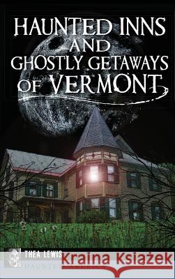 Haunted Inns and Ghostly Getaways of Vermont Thea Lewis 9781540223661 History Press Library Editions - książka