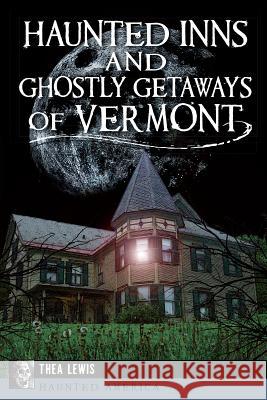 Haunted Inns and Ghostly Getaways of Vermont Thea Lewis 9781626196407 History Press - książka