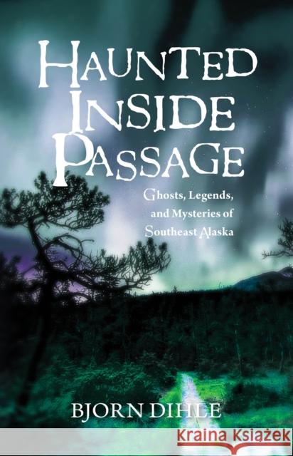 Haunted Inside Passage: Ghosts, Legends, and Mysteries of Southeast Alaska Bjorn Dihle 9781943328963 Alaska Northwest Books - książka