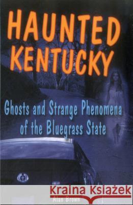 Haunted Kentucky: Ghosts and Strange Phenomena of the Bluegrass State Brown, Alan 9780811735841 Stackpole Books - książka