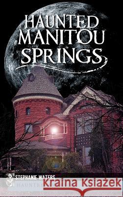 Haunted Manitou Springs Stephanie Waters 9781540206121 History Press Library Editions - książka