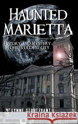 Haunted Marietta: History and Mystery in Ohio's Oldest City Lynne Sturtevant 9781540224224 History Press Library Editions - książka