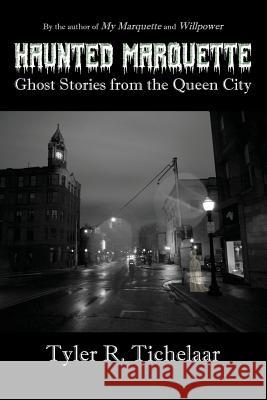 Haunted Marquette: Ghost Stories from the Queen City Tyler R. Tichelaar 9780996240031 Tyler R. Tichelaar - książka